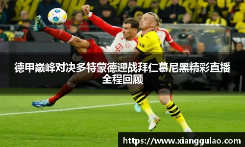 德甲巅峰对决多特蒙德迎战拜仁慕尼黑精彩直播全程回顾