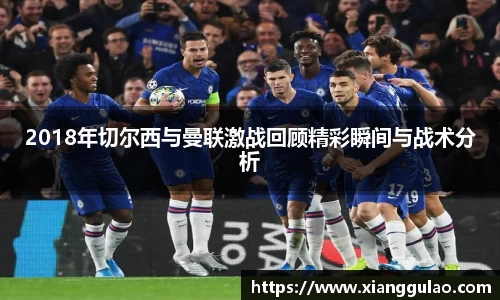 2018年切尔西与曼联激战回顾精彩瞬间与战术分析