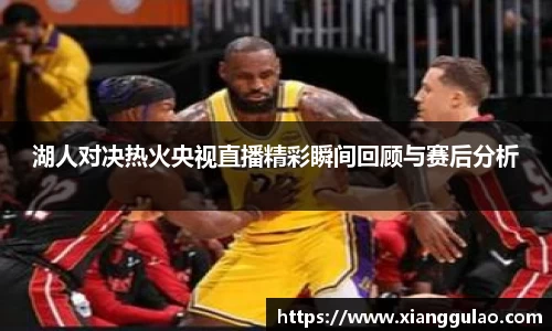 湖人对决热火央视直播精彩瞬间回顾与赛后分析
