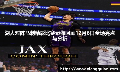 湖人对阵马刺精彩比赛录像回顾12月6日全场亮点与分析